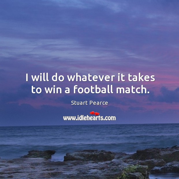 I will do whatever it takes to win a football match. Stuart Pearce Picture Quote