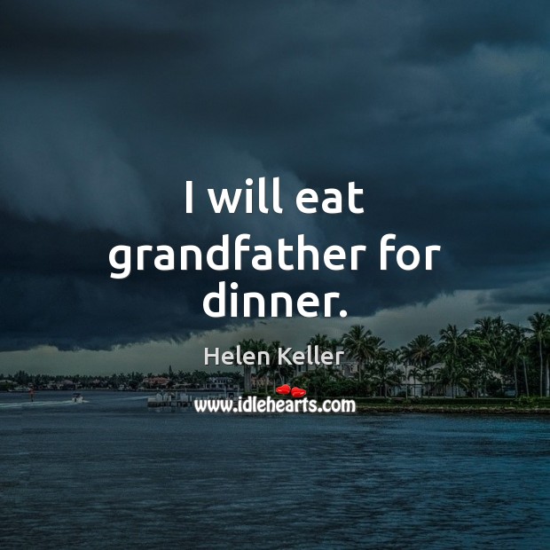 I will eat grandfather for dinner. Helen Keller Picture Quote