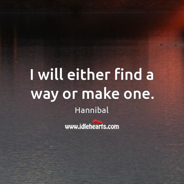 I will either find a way or make one. Hannibal Picture Quote
