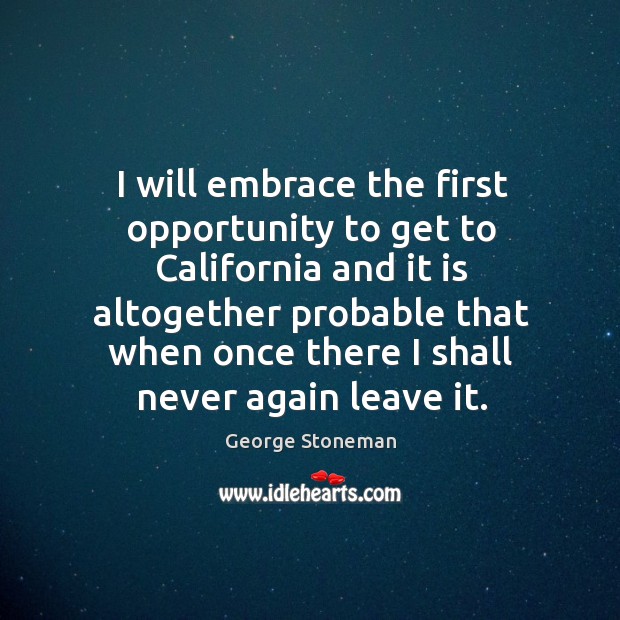 I will embrace the first opportunity to get to california and it is altogether George Stoneman Picture Quote