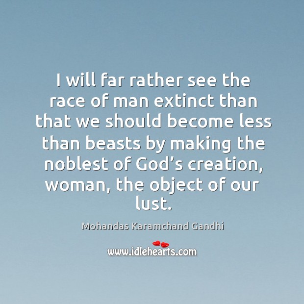 I will far rather see the race of man extinct than that we should Mohandas Karamchand Gandhi Picture Quote
