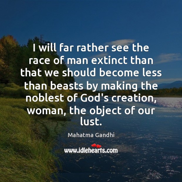 I will far rather see the race of man extinct than that Image