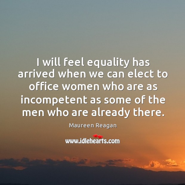 I will feel equality has arrived when we can elect to office women who are as incompeten Maureen Reagan Picture Quote