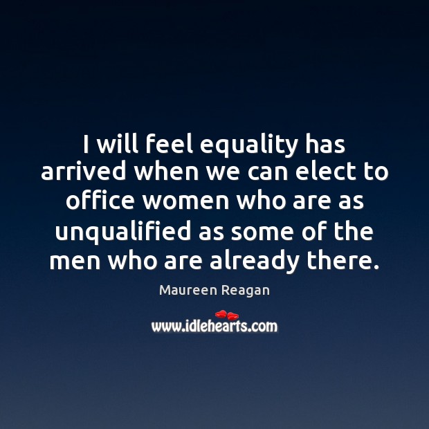 I will feel equality has arrived when we can elect to office Maureen Reagan Picture Quote