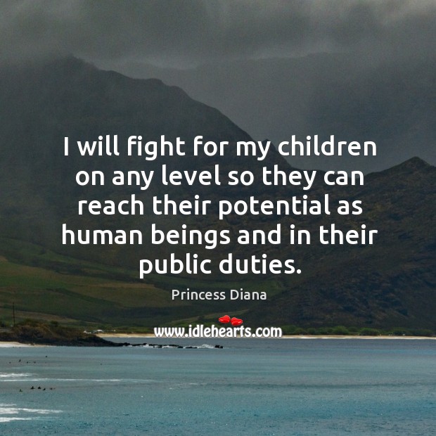 I will fight for my children on any level so they can reach their potential as human beings and in their public duties. Princess Diana Picture Quote
