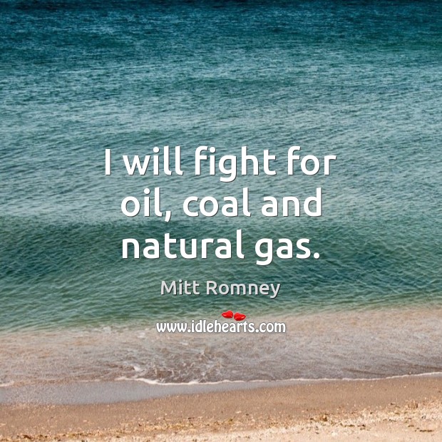 I will fight for oil, coal and natural gas. Mitt Romney Picture Quote