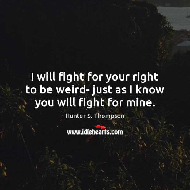 I will fight for your right to be weird- just as I know you will fight for mine. Hunter S. Thompson Picture Quote