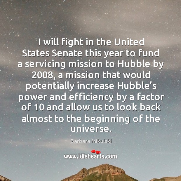 I will fight in the united states senate this year to fund a servicing mission to hubble by 2008 Barbara Mikulski Picture Quote