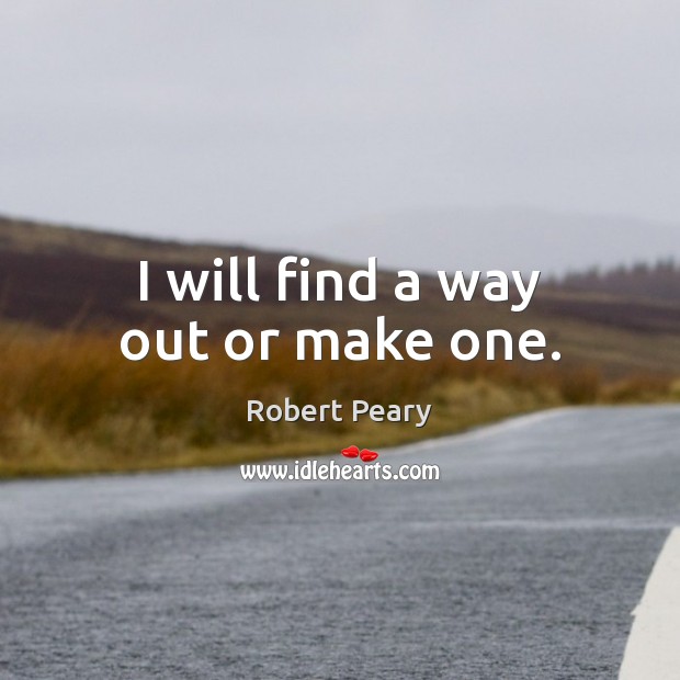 I will find a way out or make one. Robert Peary Picture Quote
