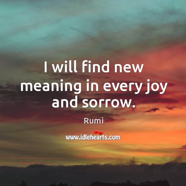 I will find new meaning in every joy and sorrow. Image