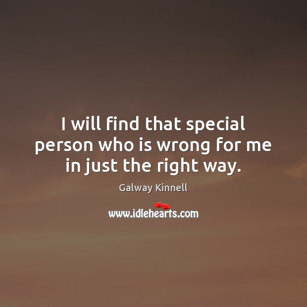 I will find that special person who is wrong for me in just the right way. Galway Kinnell Picture Quote