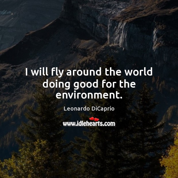 I will fly around the world doing good for the environment. Image