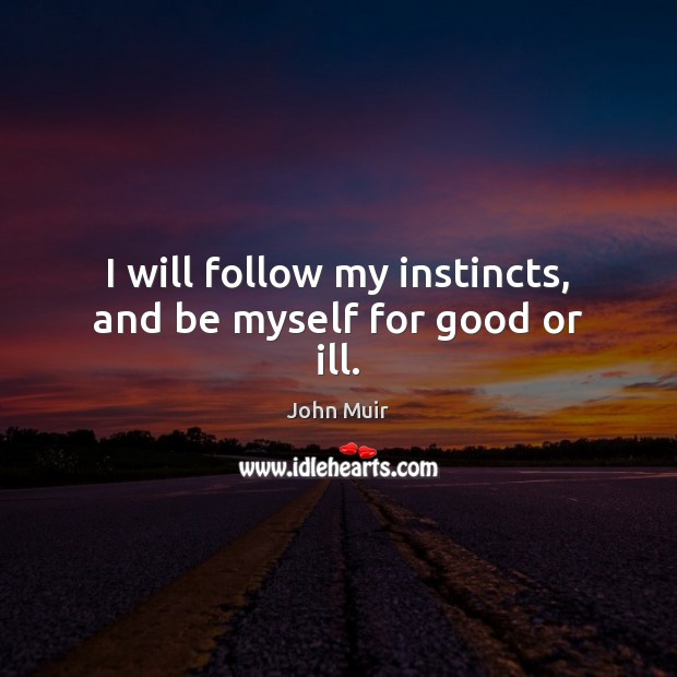 I will follow my instincts, and be myself for good or ill. John Muir Picture Quote
