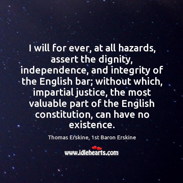 I will for ever, at all hazards, assert the dignity, independence, and Thomas Erskine, 1st Baron Erskine Picture Quote