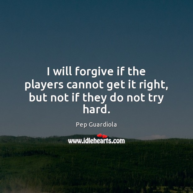 I will forgive if the players cannot get it right, but not if they do not try hard. Image