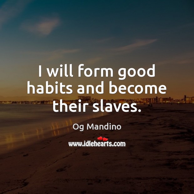 I will form good habits and become their slaves. Og Mandino Picture Quote