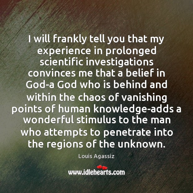 I will frankly tell you that my experience in prolonged scientific investigations Louis Agassiz Picture Quote