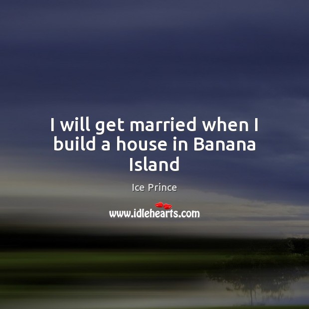 I will get married when I build a house in Banana Island Ice Prince Picture Quote