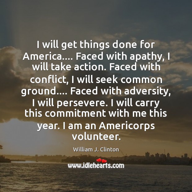 I will get things done for America…. Faced with apathy, I will 