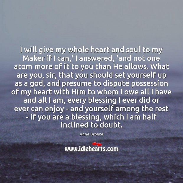 I will give my whole heart and soul to my Maker if 