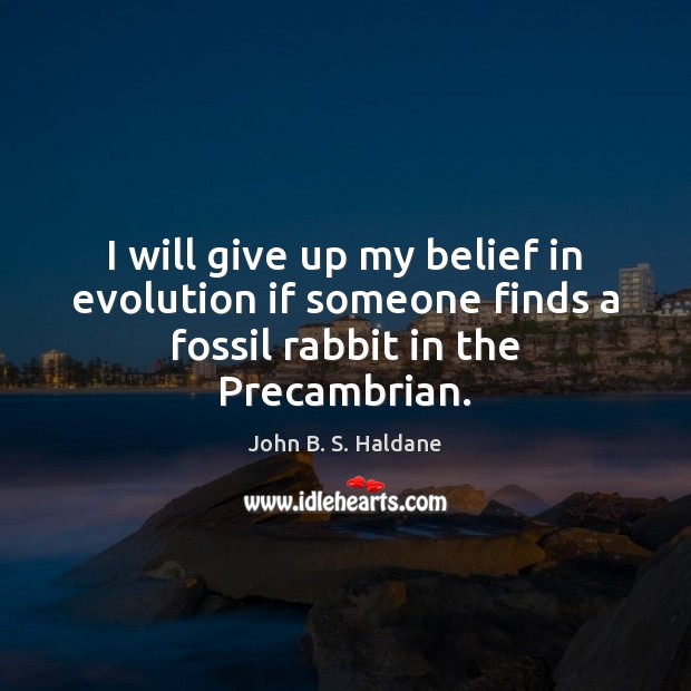 I will give up my belief in evolution if someone finds a fossil rabbit in the Precambrian. John B. S. Haldane Picture Quote