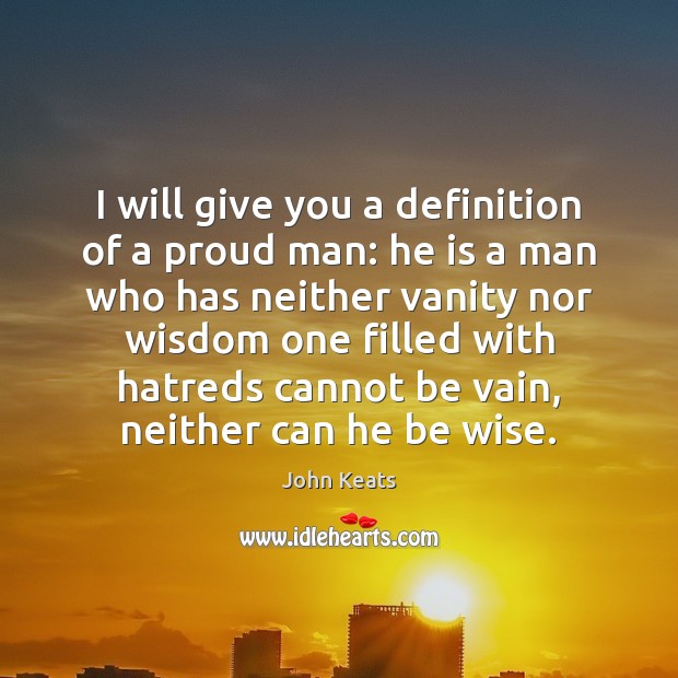 I will give you a definition of a proud man: he is John Keats Picture Quote