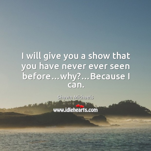 I will give you a show that you have never ever seen before…why?…because I can. Shawn Michaels Picture Quote