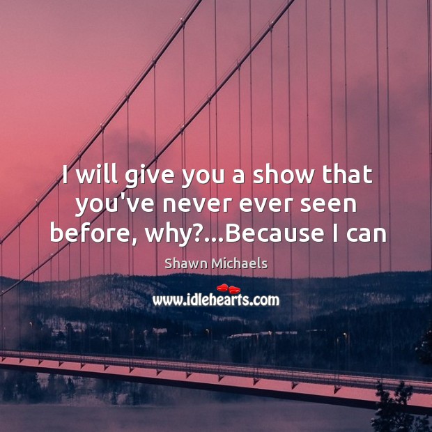 I will give you a show that you’ve never ever seen before, why?…Because I can Shawn Michaels Picture Quote