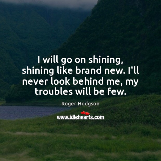 I will go on shining, shining like brand new. I’ll never look Roger Hodgson Picture Quote