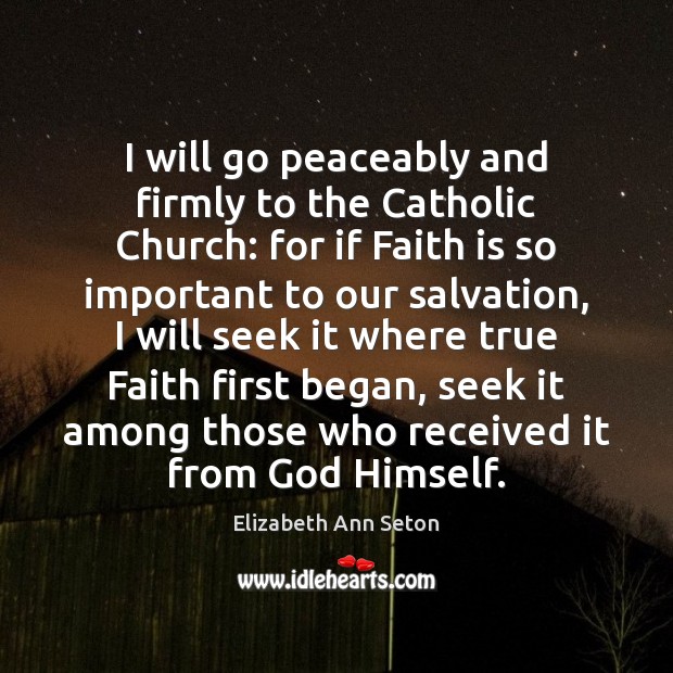 I will go peaceably and firmly to the Catholic Church: for if Elizabeth Ann Seton Picture Quote