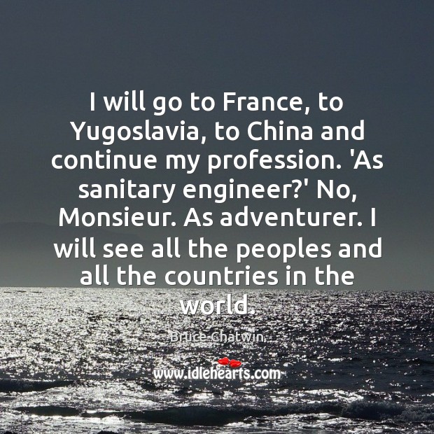 I will go to France, to Yugoslavia, to China and continue my Bruce Chatwin Picture Quote