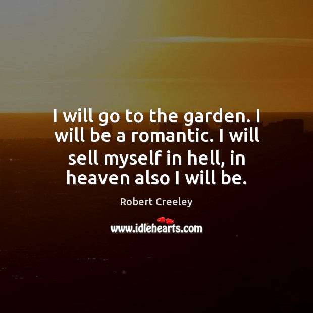 I will go to the garden. I will be a romantic. I Robert Creeley Picture Quote