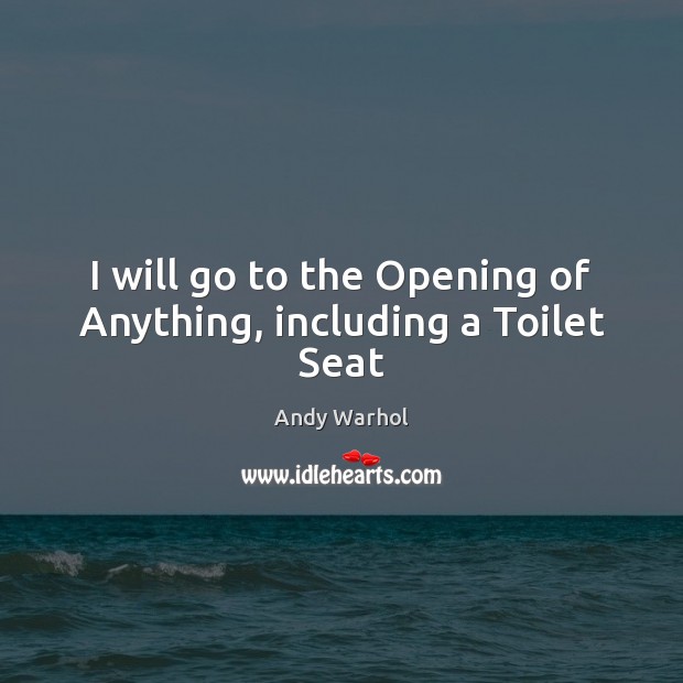 I will go to the Opening of Anything, including a Toilet Seat Andy Warhol Picture Quote