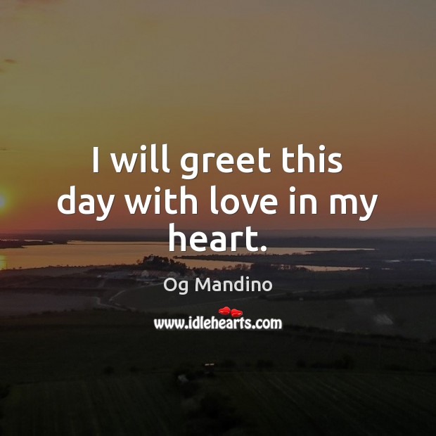 I will greet this day with love in my heart. Og Mandino Picture Quote
