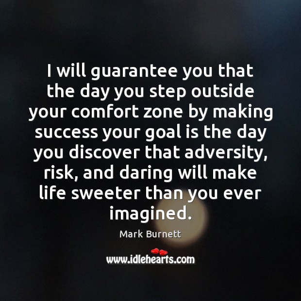I will guarantee you that the day you step outside your comfort Mark Burnett Picture Quote
