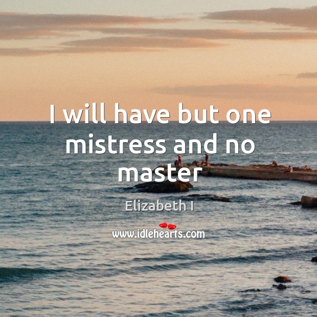 I will have but one mistress and no master Elizabeth I Picture Quote