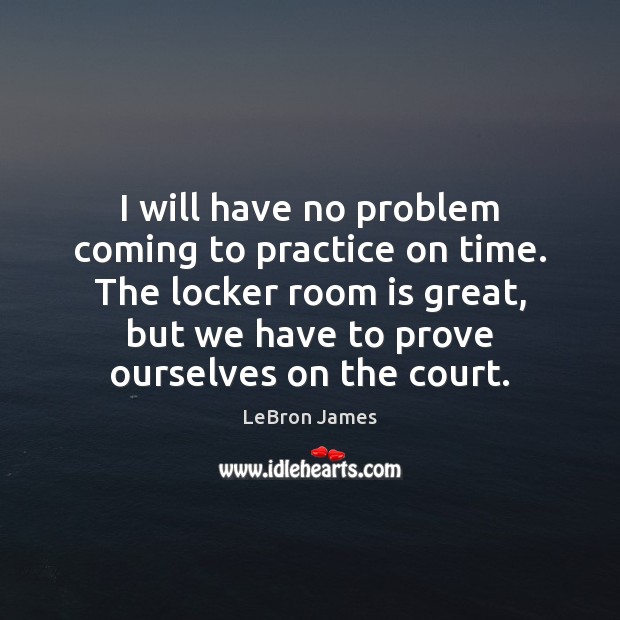 I will have no problem coming to practice on time. The locker LeBron James Picture Quote
