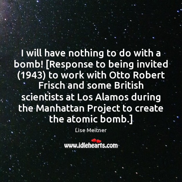 I will have nothing to do with a bomb! [Response to being Lise Meitner Picture Quote