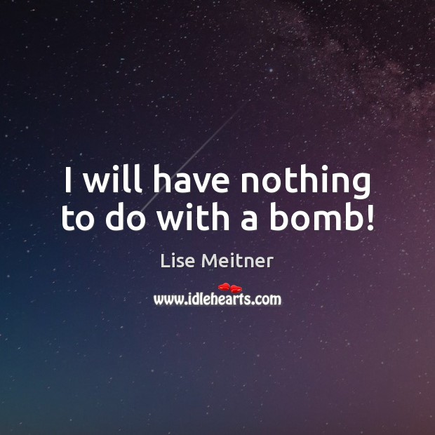 I will have nothing to do with a bomb! Lise Meitner Picture Quote