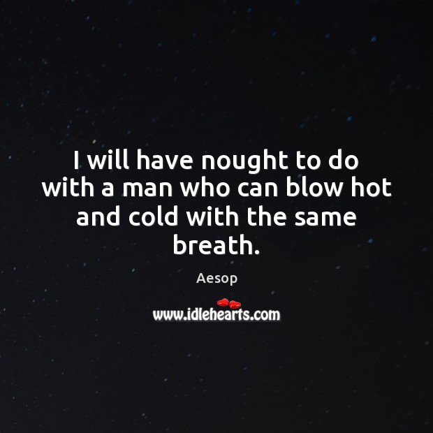 I will have nought to do with a man who can blow hot and cold with the same breath. Aesop Picture Quote