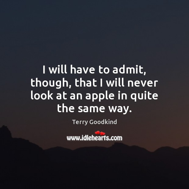 I will have to admit, though, that I will never look at an apple in quite the same way. Terry Goodkind Picture Quote