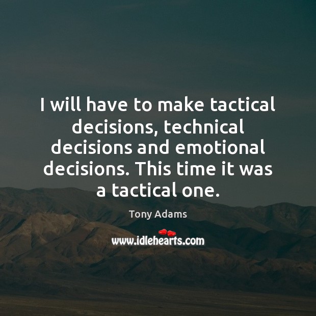 I will have to make tactical decisions, technical decisions and emotional decisions. Tony Adams Picture Quote