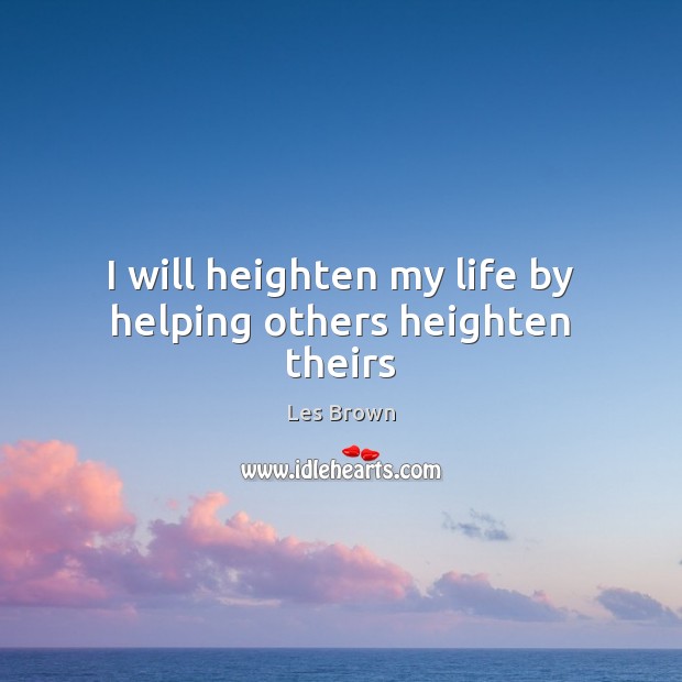 I will heighten my life by helping others heighten theirs Les Brown Picture Quote