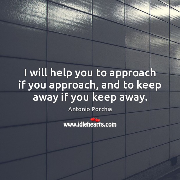I will help you to approach if you approach, and to keep away if you keep away. Antonio Porchia Picture Quote