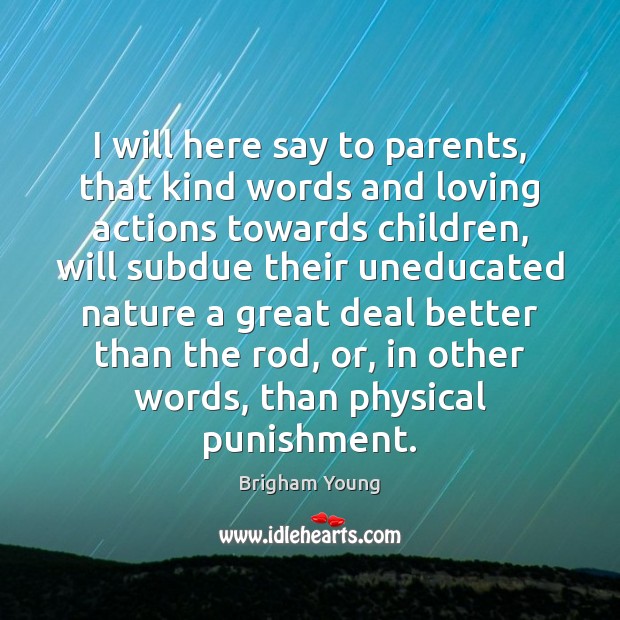 I will here say to parents, that kind words and loving actions Brigham Young Picture Quote