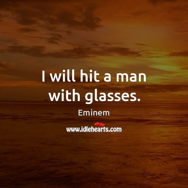 I will hit a man with glasses. Eminem Picture Quote