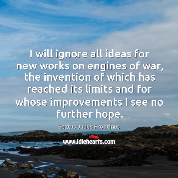 I will ignore all ideas for new works on engines of war Sextus Julius Frontinus Picture Quote