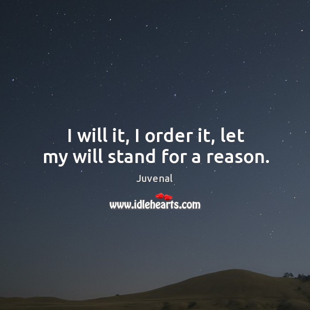 I will it, I order it, let my will stand for a reason. Juvenal Picture Quote