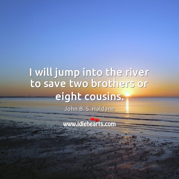 I will jump into the river to save two brothers or eight cousins. John B. S. Haldane Picture Quote