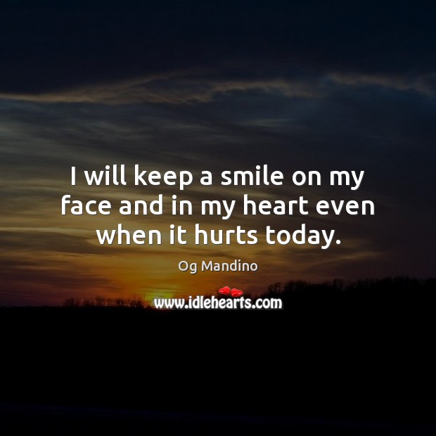 I will keep a smile on my face and in my heart even when it hurts today. Og Mandino Picture Quote